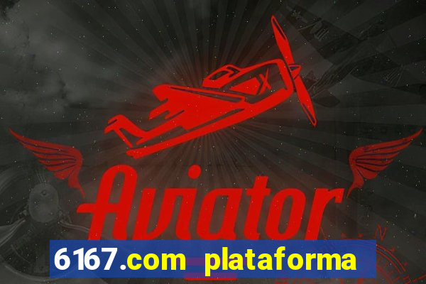 6167.com plataforma de jogos