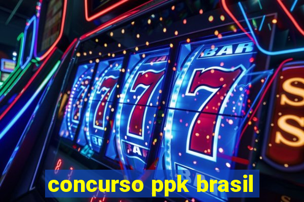 concurso ppk brasil