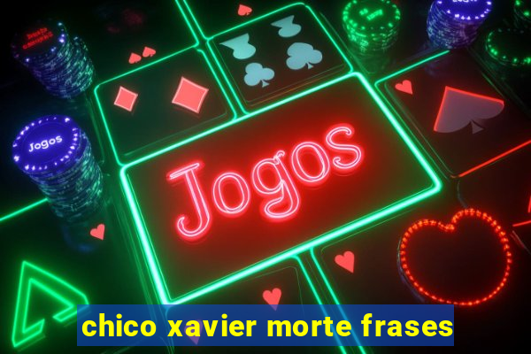 chico xavier morte frases