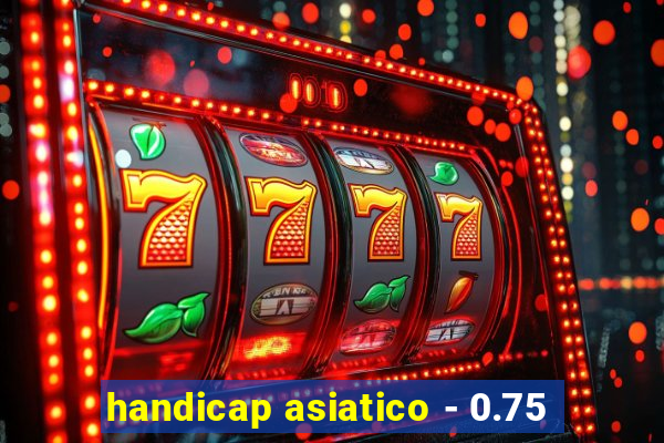 handicap asiatico - 0.75