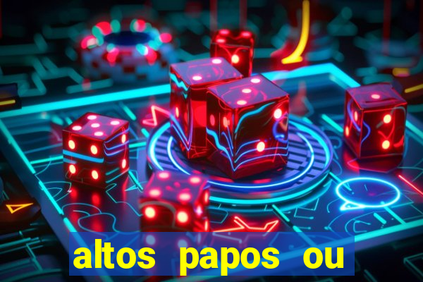 altos papos ou autos papos