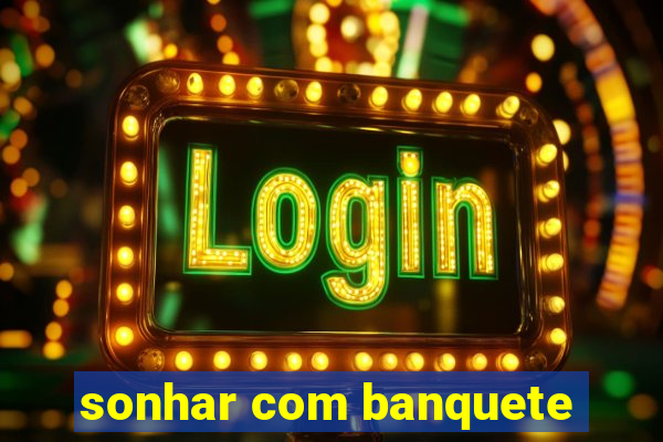 sonhar com banquete