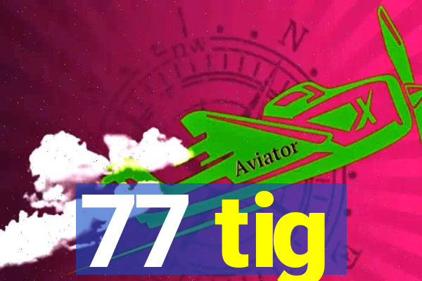 77 tig