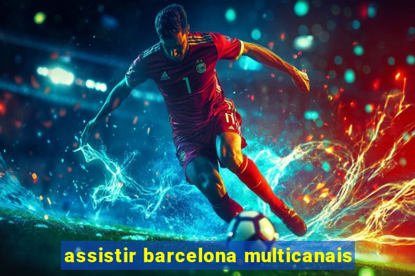 assistir barcelona multicanais