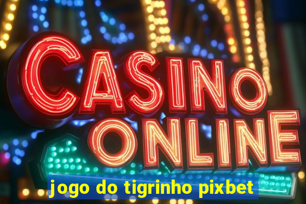 jogo do tigrinho pixbet