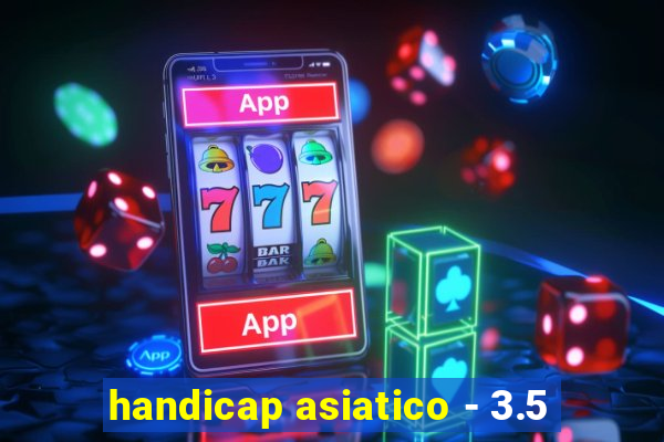 handicap asiatico - 3.5