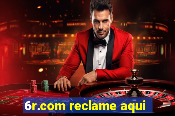 6r.com reclame aqui