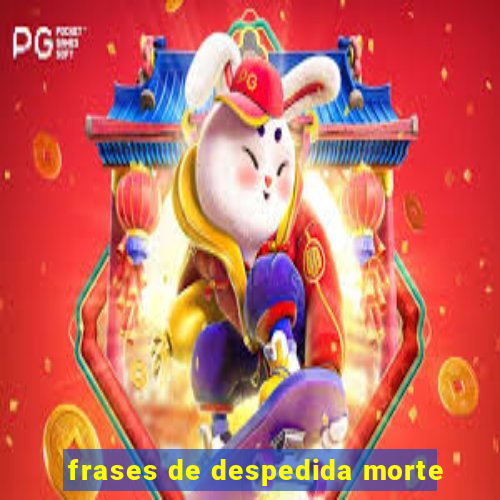 frases de despedida morte