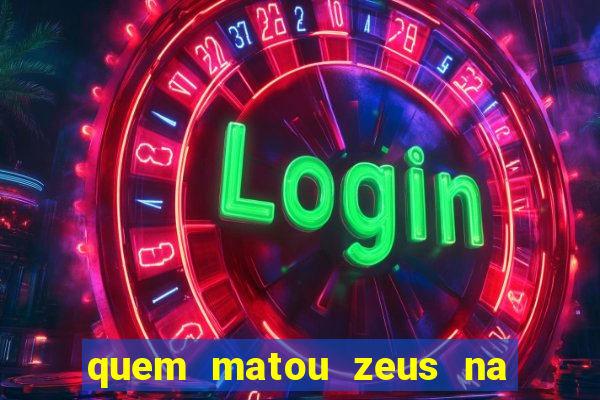 quem matou zeus na mitologia grega