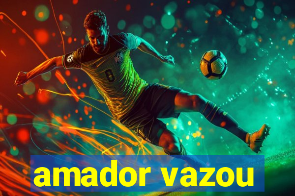 amador vazou