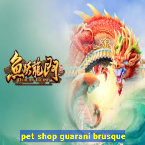 pet shop guarani brusque